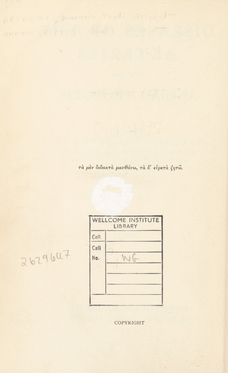 ra jx\v StSaKra /xavOdva), \ 03 C \ C. ^ ra o evpera Qrjrco. WELLCOME INSTITUTE LIBRARY Con. Call Mo. VjC COPYRIGHT