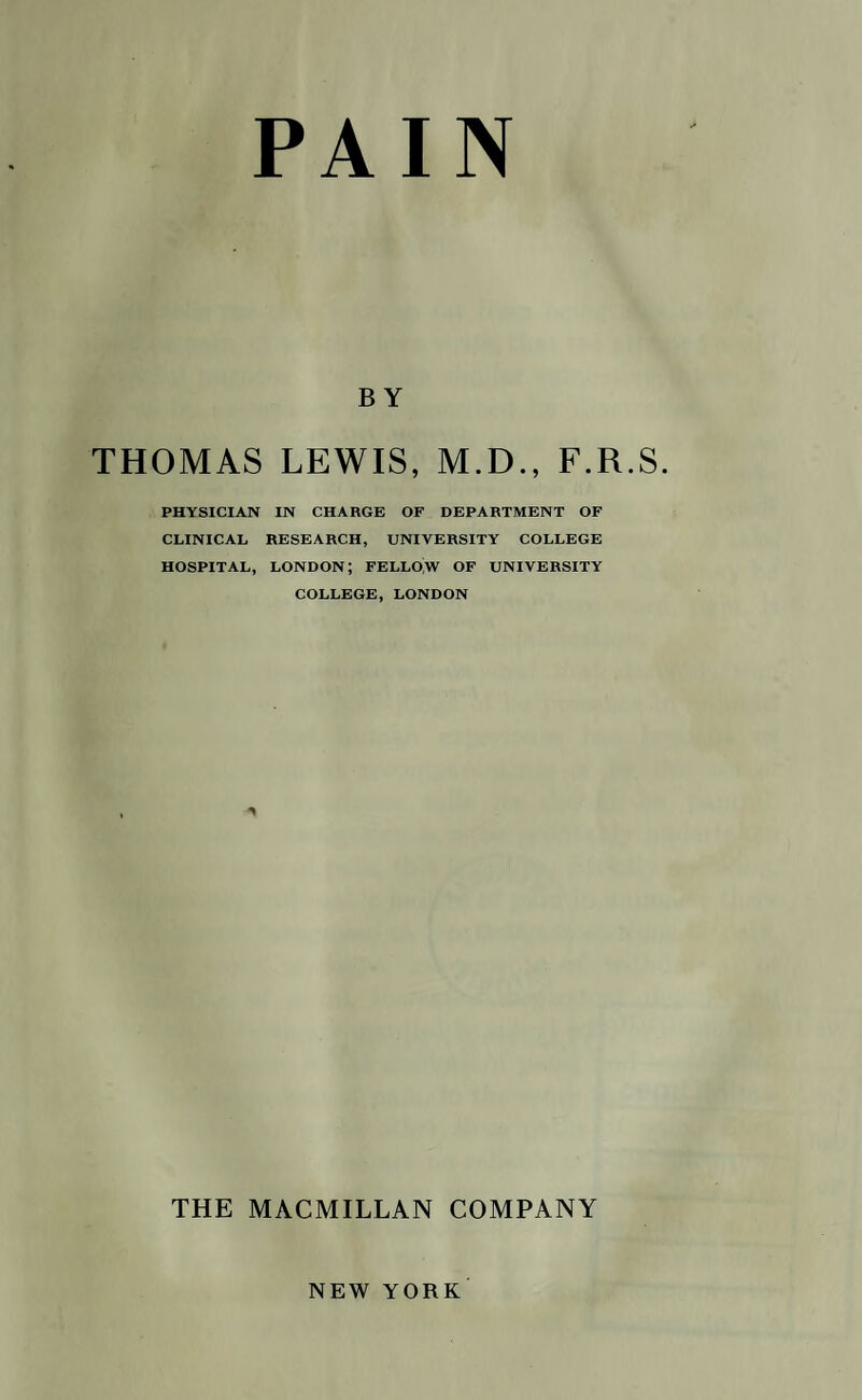 BY THOMAS LEWIS, M.D., F.R.S. PHYSICIAN IN CHARGE OF DEPARTMENT OF CLINICAL RESEARCH, UNIVERSITY COLLEGE HOSPITAL, LONDON; FELLO'w OF UNIVERSITY COLLEGE, LONDON THE MACMILLAN COMPANY NEW YORK