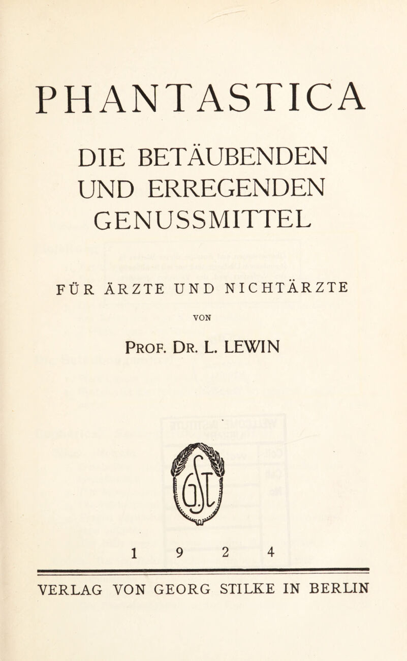 DIE BETÄUBENDEN UND ERREGENDEN GENUSSMITTEL FÜR ÄRZTE UND NICHTÄRZTE Prof. Dr. L. LEWIN VERLAG VON GEORG STILKE IN BERLIN