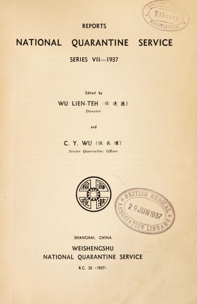 LCsib tf X Vtffy-v NATIONAL QUARANTINE SERVICE SERIES VII—1937 Edited by WU LIEN-TEH Hz & *) Director and c. y. wu (*. * m Senior Quarantine Officer SHANGHAI, CHINA WEISHENCSHU NATIONAL QUARANTINE SERVICE R.C. 26 (1937)