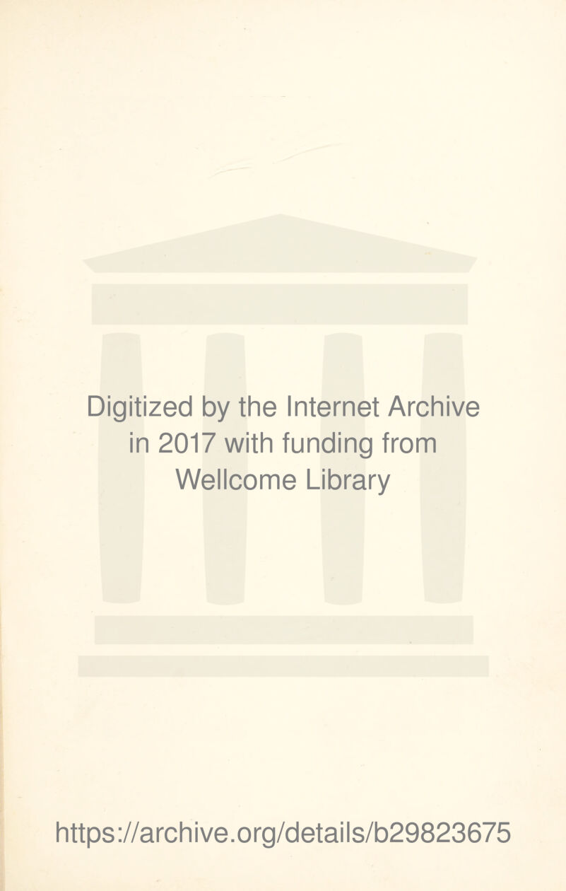 Digitized by the Internet Archive in 2017 with funding from Wellcome Library https ://arch i ve. o rg/detai Is/b29823675