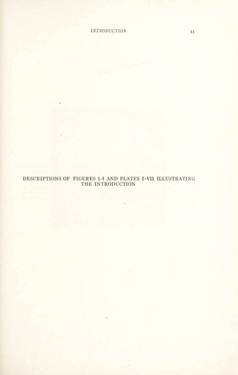 DESCRIPTIONS OF FIGURES 1-4 AND PLATES I-VII ILLUSTRATING THE INTRODUCTION