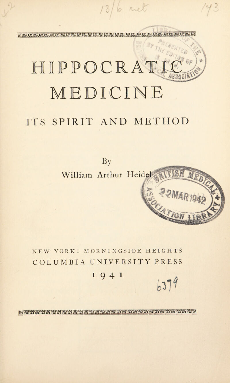 / % HHIIh MEDICINE ITS SPIRIT AND METHOD By William Arthur Heid NEW YORK: MORNINGSIDE HEIGHTS COLUMBIA UNIVERSITY PRESS 1941 /