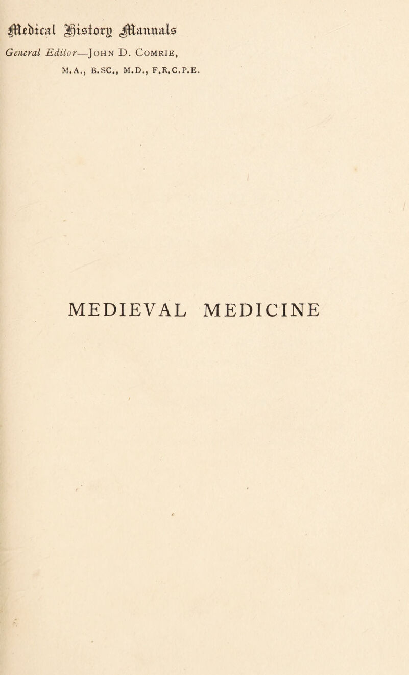 Ittebtcal Ipistorj) Jftamtal# General Editor—John D. Comrie, M.A., B. SC., M.D., F.R.C.P.E. MEDIEVAL MEDICINE