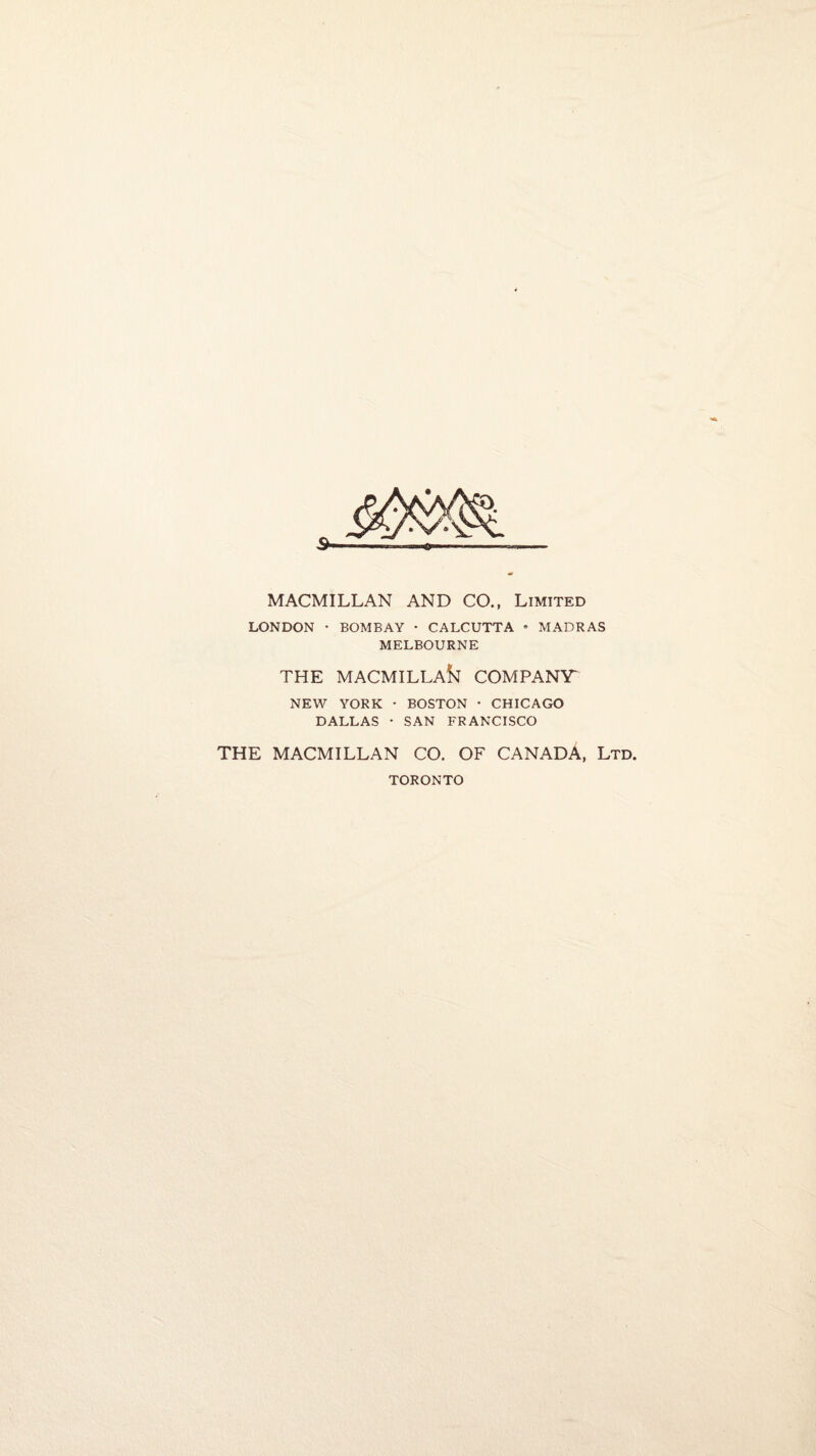 s- MACMILLAN AND CO., Limited LONDON • BOMBAY • CALCUTTA • MADRAS MELBOURNE THE MACMILLAk COMPANY NEW YORK • BOSTON • CHICAGO DALLAS • SAN FRANCISCO THE MACMILLAN CO. OF CANADA, Ltd. TORONTO