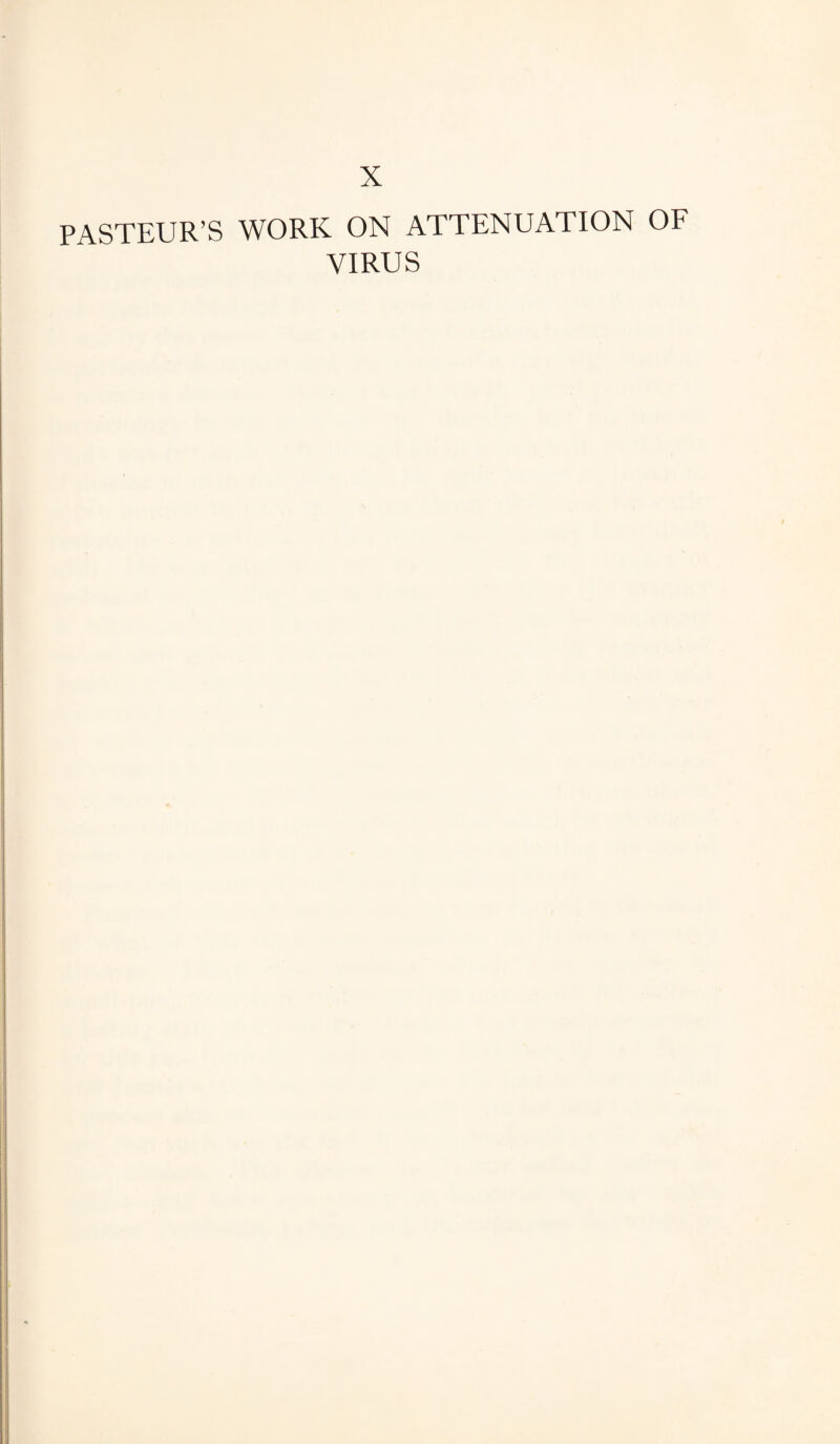 X PASTEUR’S WORK ON ATTENUATION OF VIRUS