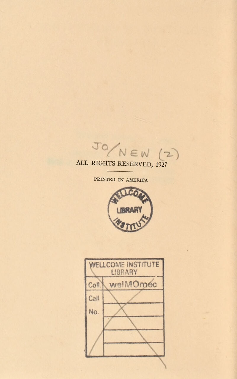 ( N G ALL RIGHTS RESERVED, 1927 PRINTED IN AMERICA WELLCOME INSTITUTE LIBRARY cor v wf)IMOmoc Cell \ No. / \ / \ / \