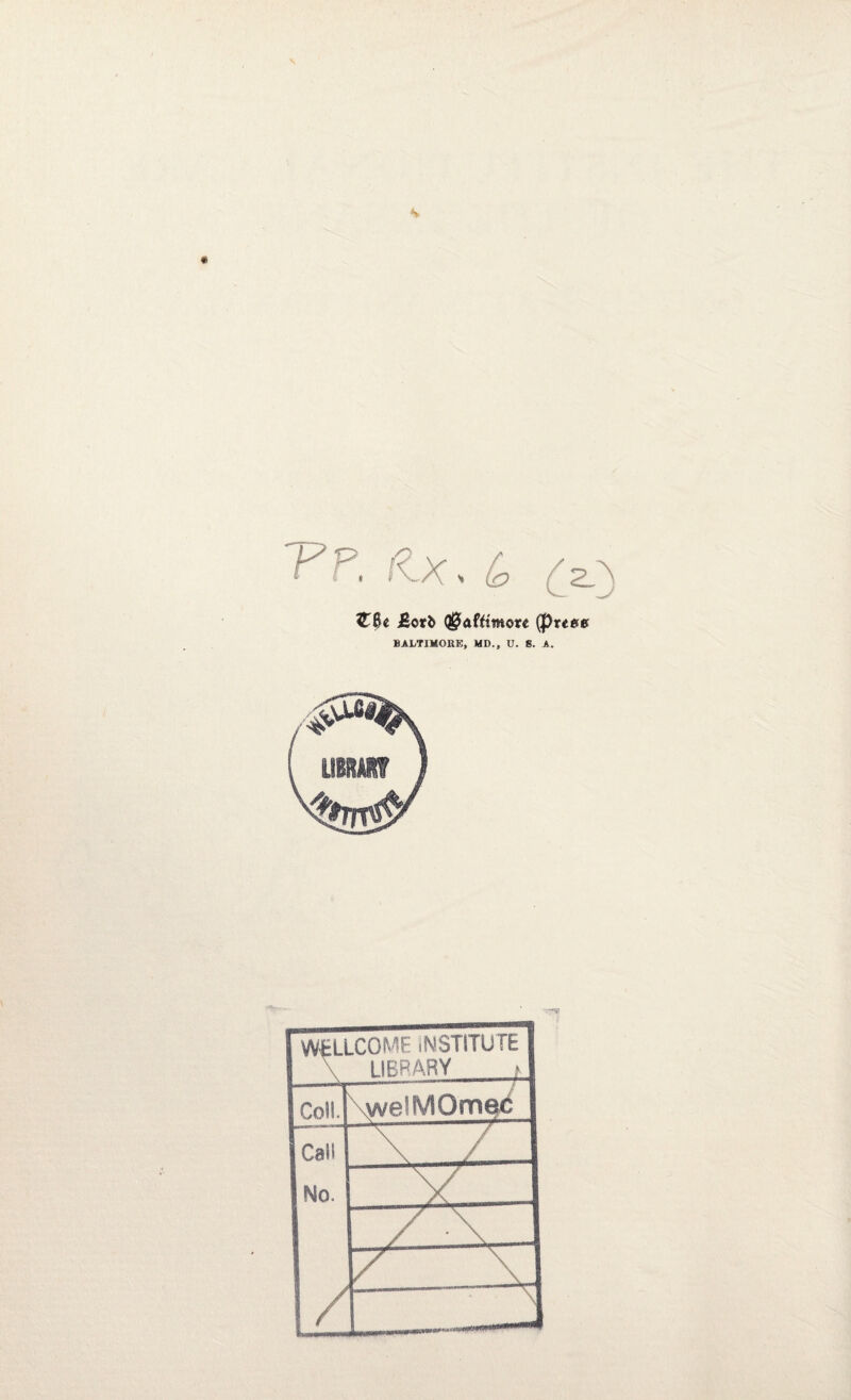\ Pp. &Xs (o £0e Q^affttnore (pr«0e BALTIMORE, MD., U. 8. A. WELLCOME INSTITUTE library ^ Coll. \welMOmec Call \ / No. V / \I / \