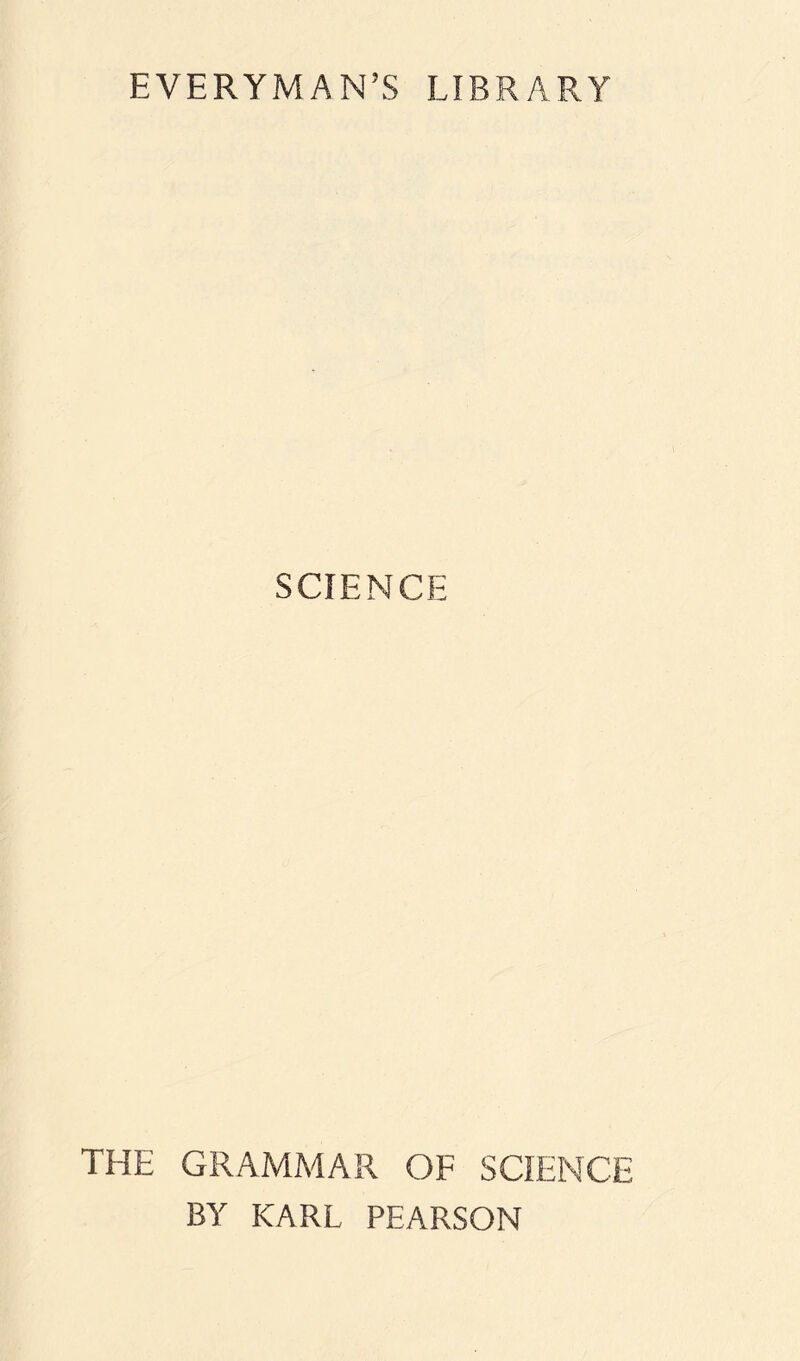 EVERYMAN’S LIBRARY SCIENCE THE GRAMMAR OF SCIENCE BY KARL PEARSON