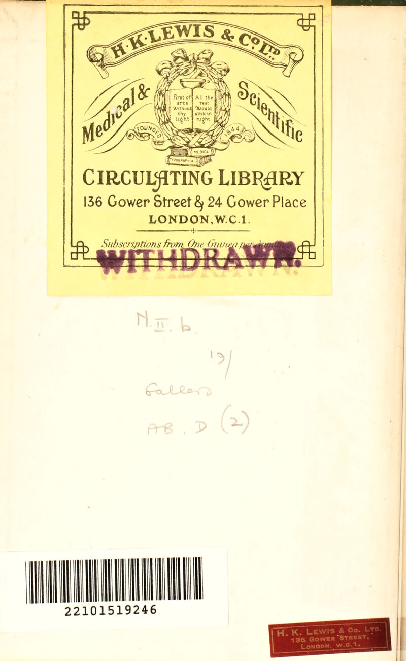 Circulating Library 136 Cower Street ^ 24 Gower Place LONDON,W.C.l. II II ill mi ii mu I ■ 22101519246 LEWIS & Co. Ltd. 6 GOWER'Street.