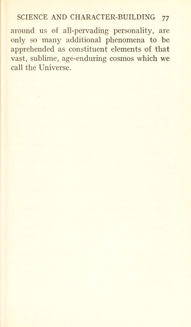 around us of all-pervading personality, are only so many additional phenomena to be apprehended as constituent elements of that vast, sublime, age-enduring cosmos which we call the Universe.
