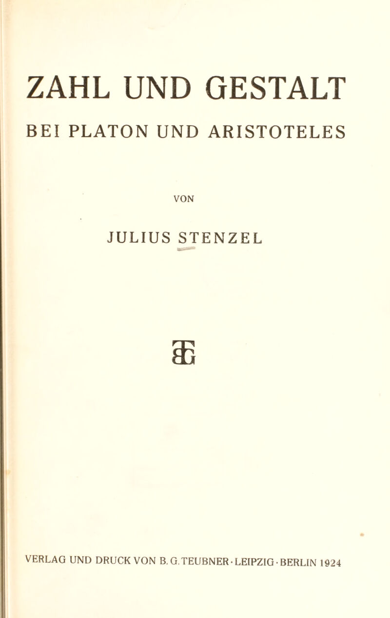 ZAHL UND GESTALT BEI PLATON UND ARISTOTELES JULIUS STENZEL VERLAG UND DRUCK VON B.G.TEUBNER• LEIPZIG• BERLIN 1924