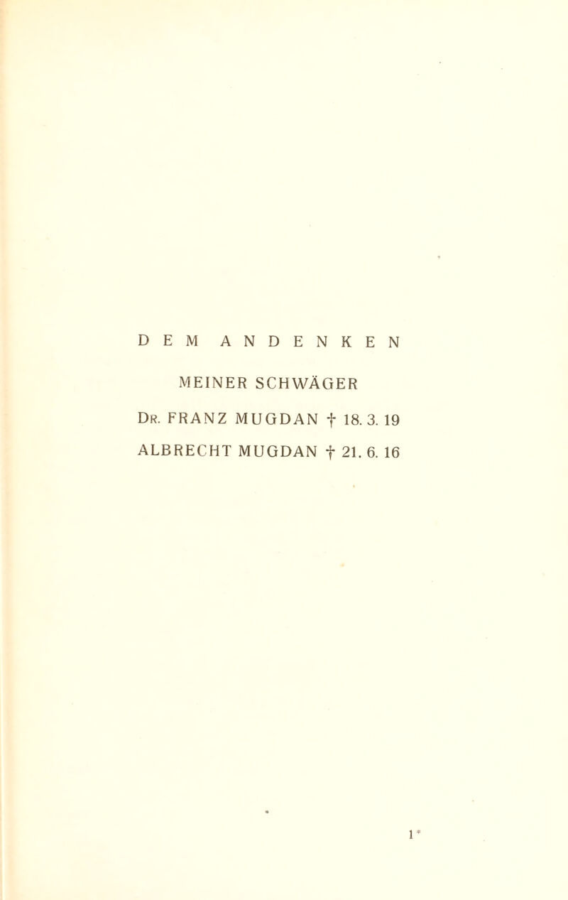 DEM ANDENKEN MEINER SCHWÄGER Dr. FRANZ MUGDAN f 18. 3. 19 ALBRECHT MUGDAN f 21. 6. 16 1*