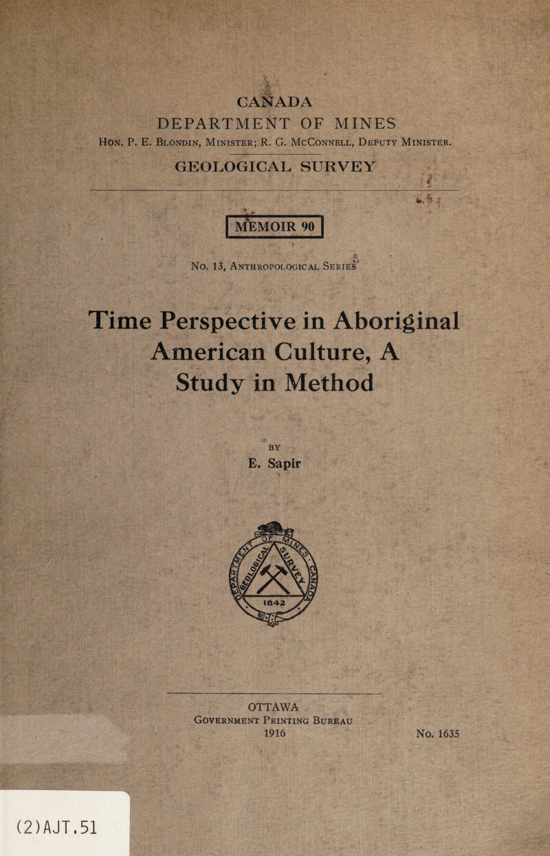 CANADA DEPARTMENT OF MINES Hon. P. E. Blondin, Minister; R. G. McConnell, Deputy Minister. GEOLOGICAL SURVEY 4*. p & - ' ~MfeMOIR 90~| No. 13, Anthropological Series* Time Perspective in Aboriginal American Culture, A Study in Method E. Sapir OTTAWA Government Printing Bureau 1916 No. 1635 (2)AJT.51