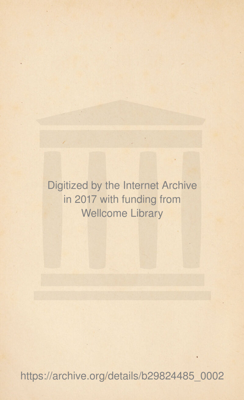 Digitized by the Internet Archive in 2017 with funding from Wellcome Library t ♦ https://archive.org/details/b29824485_0002