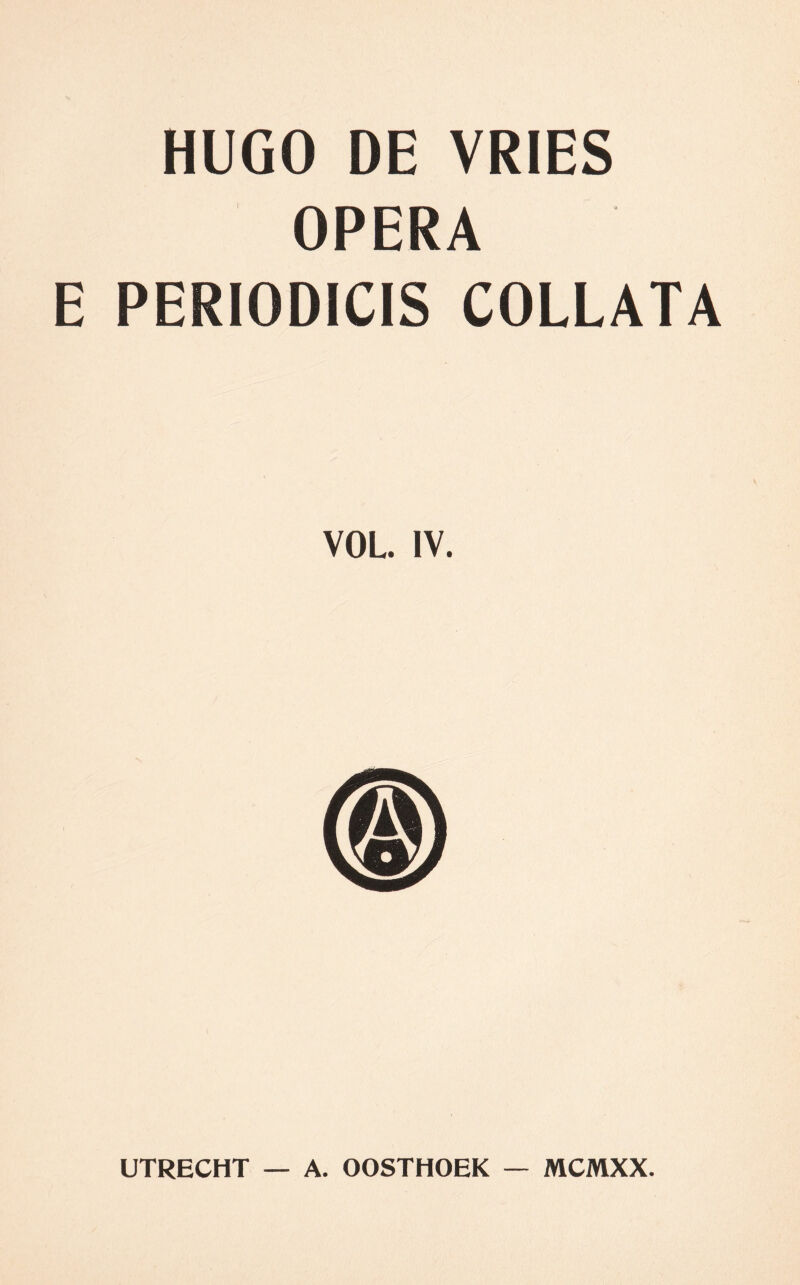 HUGO DE VRIES OPERA E PERIODICIS COLLATA VOL. IV. UTRECHT — A. OOSTHOEK — MCMXX.