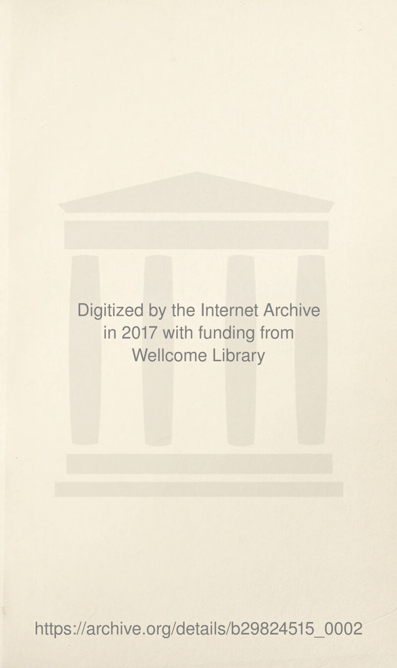 Digitized by thè Internet Archive in 2017 with funding from Wellcome Library https://archive.org/details/b29824515_0002