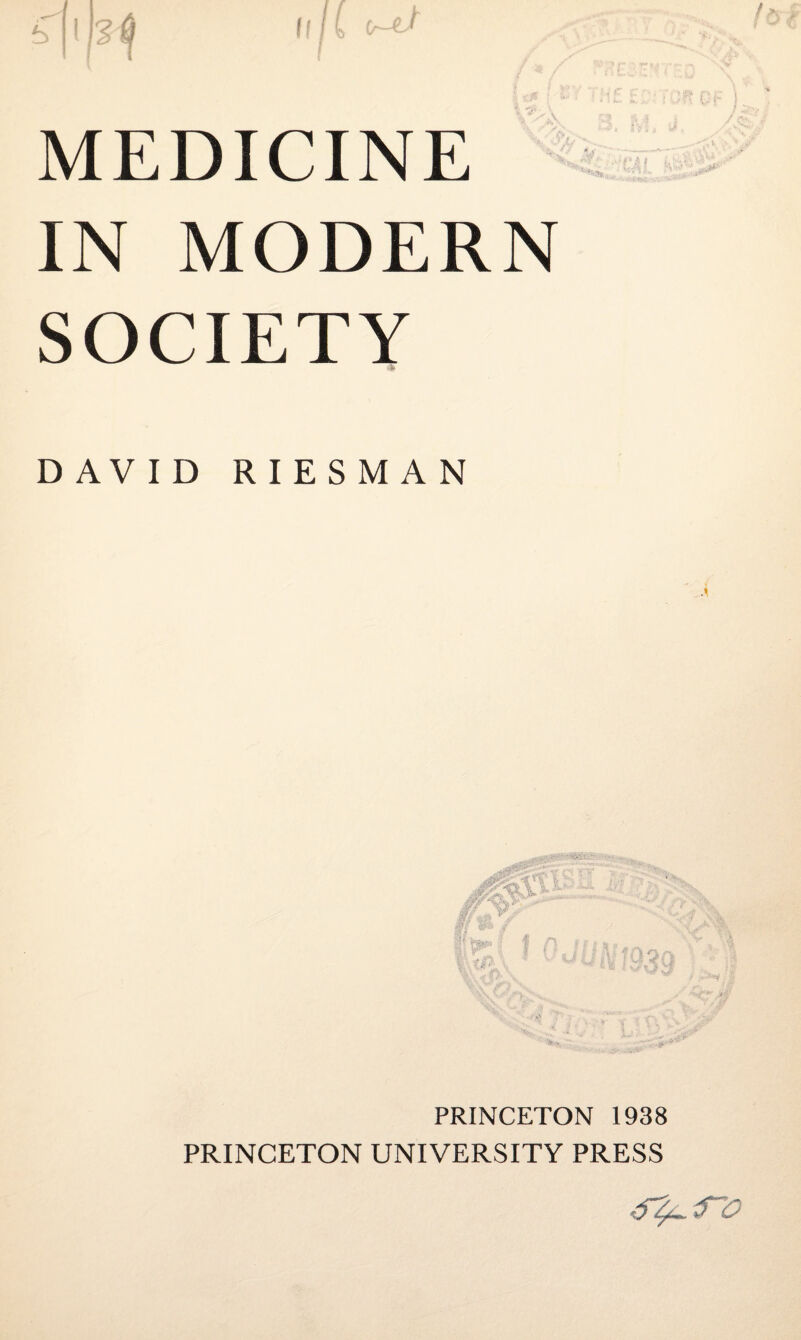 q I y ti ff tr-d p t* I »■■ : i sit ■ ! 0$ Qt 1 MEDICINE IN MODERN SOCIETY DAVID RIESMAN PRINCETON 1938 PRINCETON UNIVERSITY PRESS