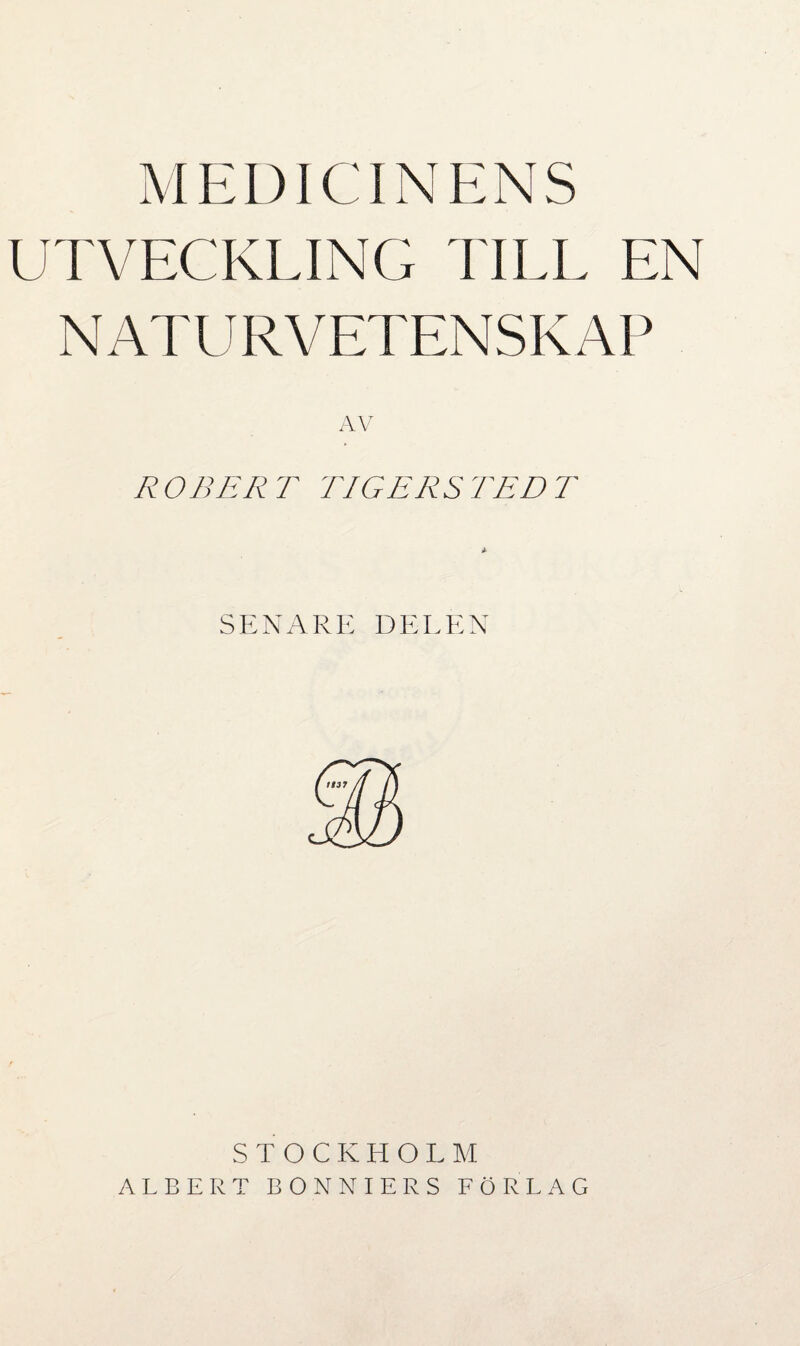 M EDI CIN E N S UTVECKLING TILL EN NATURVETENSKAP AV ROBERT TIGERS TED T SENARE DELEN STOCKHOLM ALBERT BONNIERS FÖRLAG