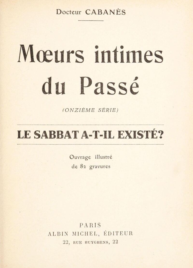 Docteur CABANES Mœurs intimes du Passé (ONZIÈME SÉRIE) LE SABBAT A-T-IL EXISTE? Ouvrage illustré de 82 gravures PARIS ALBIN MICHEL, ÉDITEUR 22, RUE HUYGHENS, 22