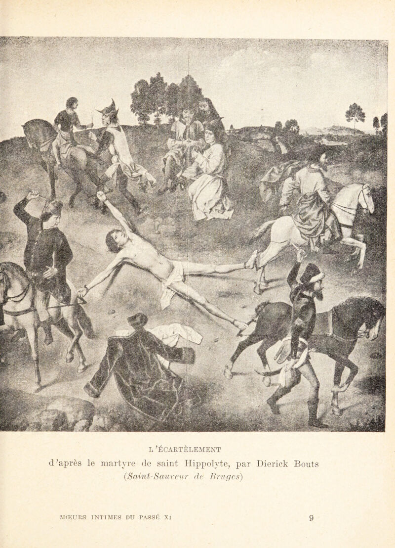 HM! & .s , K&s ft *-^V:^K <8&xS;< ,\\/< L 'ÉCARTÈLEMENT d’après le martyre de saint Hippolyte, par Dierick Bouts (Saint-Sauveur de Bruges) MŒURS INTIMES DU PASSE Xl 9