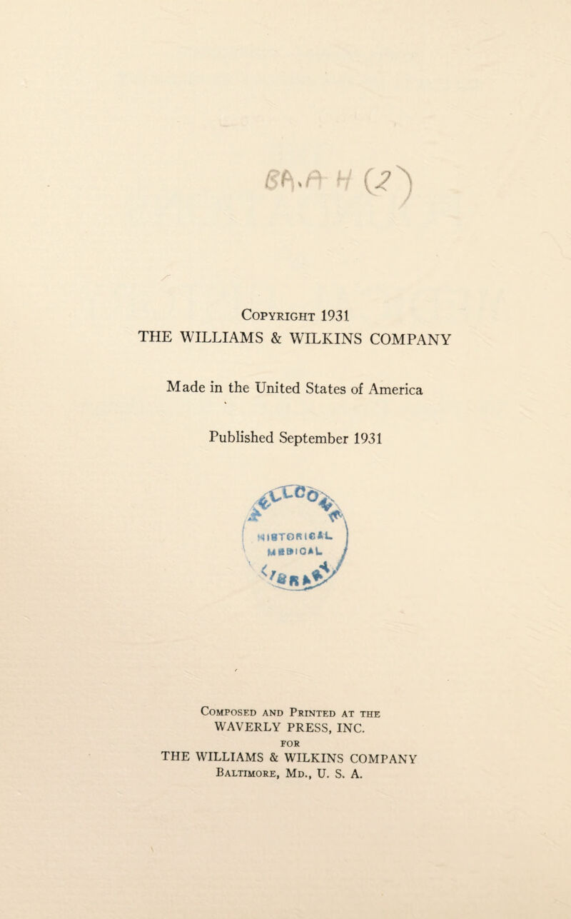 Copyright 1931 THE WILLIAMS & WILKINS COMPANY Made in the United States of America Published September 1931 Composed and Printed at the WAVERLY PRESS, INC. FOR THE WILLIAMS & WILKINS COMPANY Baltimore, Md., U. S. A.