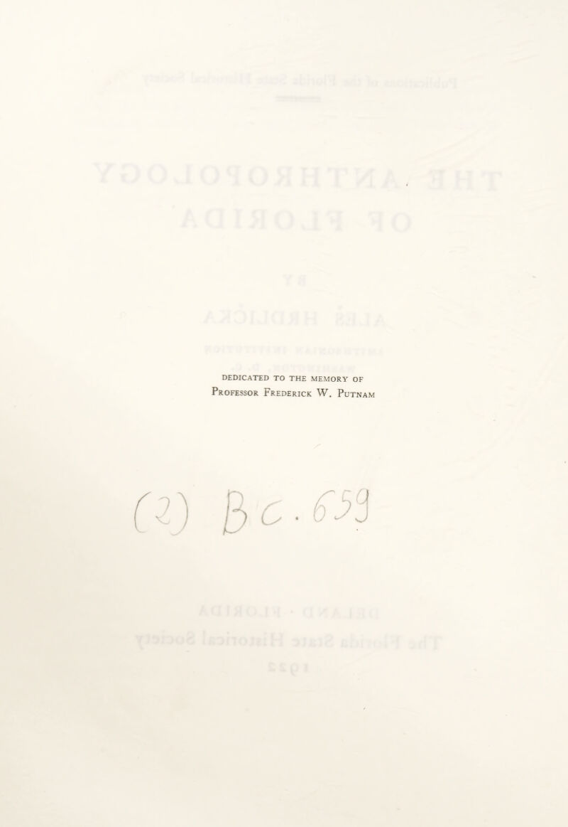 DEDICATED TO THE MEMORY OF Professor Frederick W. Putnam