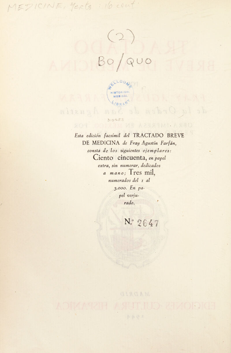 Esta edición facsímil del TRACTADO BREVE DE MEDICINA de Fray Agustín Farfdn, consta de los siguientes ejemplares: Ciento cincuenta, en papel extra, sin numerar, dedicados a mano; Tres mil, numerados del i al 3.000. En pa¬ pel perju¬ rado. N.- 2647