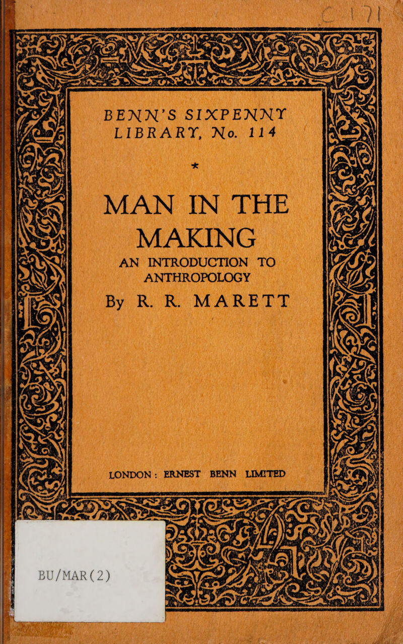 BENN'S SIXPENNY LIBRARY, No. 114 MAN IN THE MAKING AN INTRODUCTION TO ANTHROPOLOGY By R. R. MARETT LONDON : ERNEST BENN LIMITED BU/MAR(2) asansP