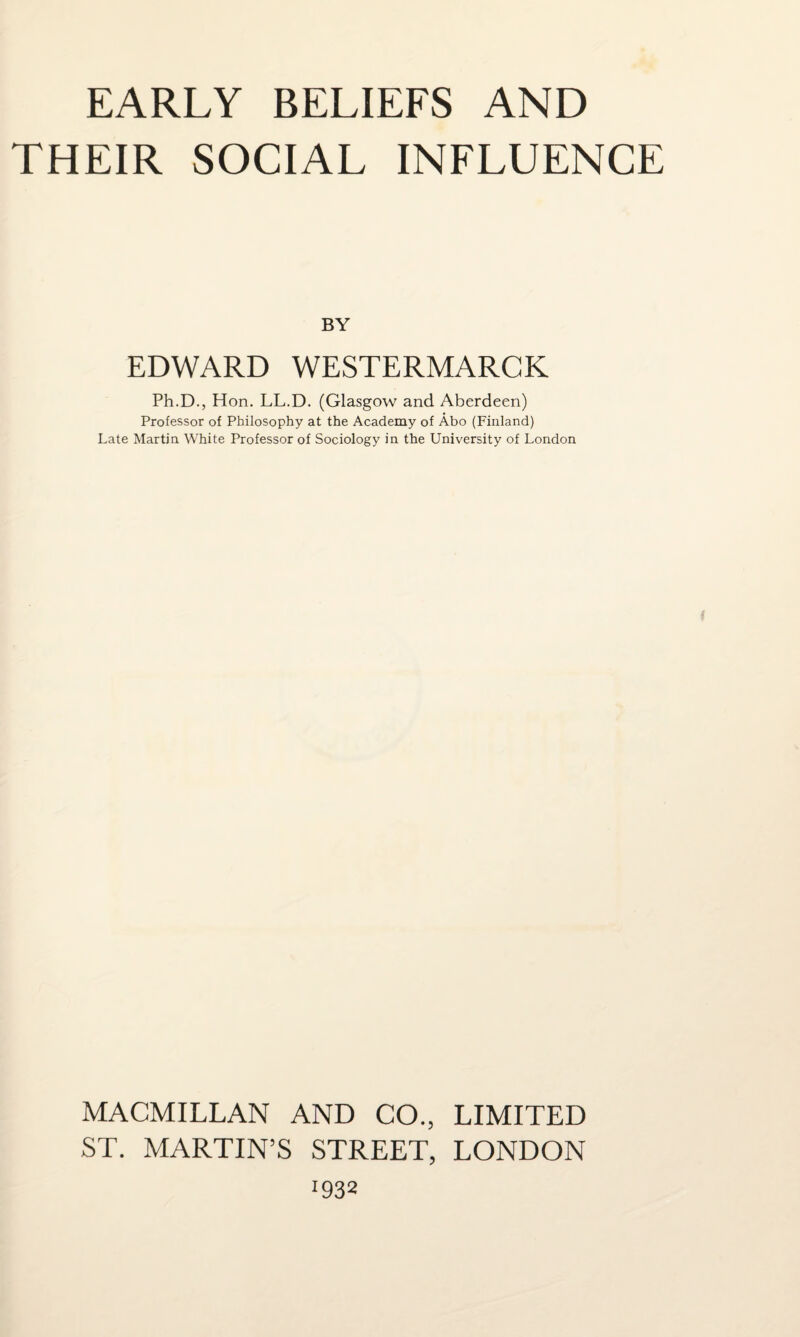 THEIR SOCIAL INFLUENCE BY EDWARD WESTERMARCK Ph.D., Hon. LL.D. (Glasgow and Aberdeen) Professor of Philosophy at the Academy of Abo (Finland) Late Martin White Professor of Sociology in the University of London MACMILLAN AND CO., LIMITED ST. MARTIN’S STREET, LONDON 032