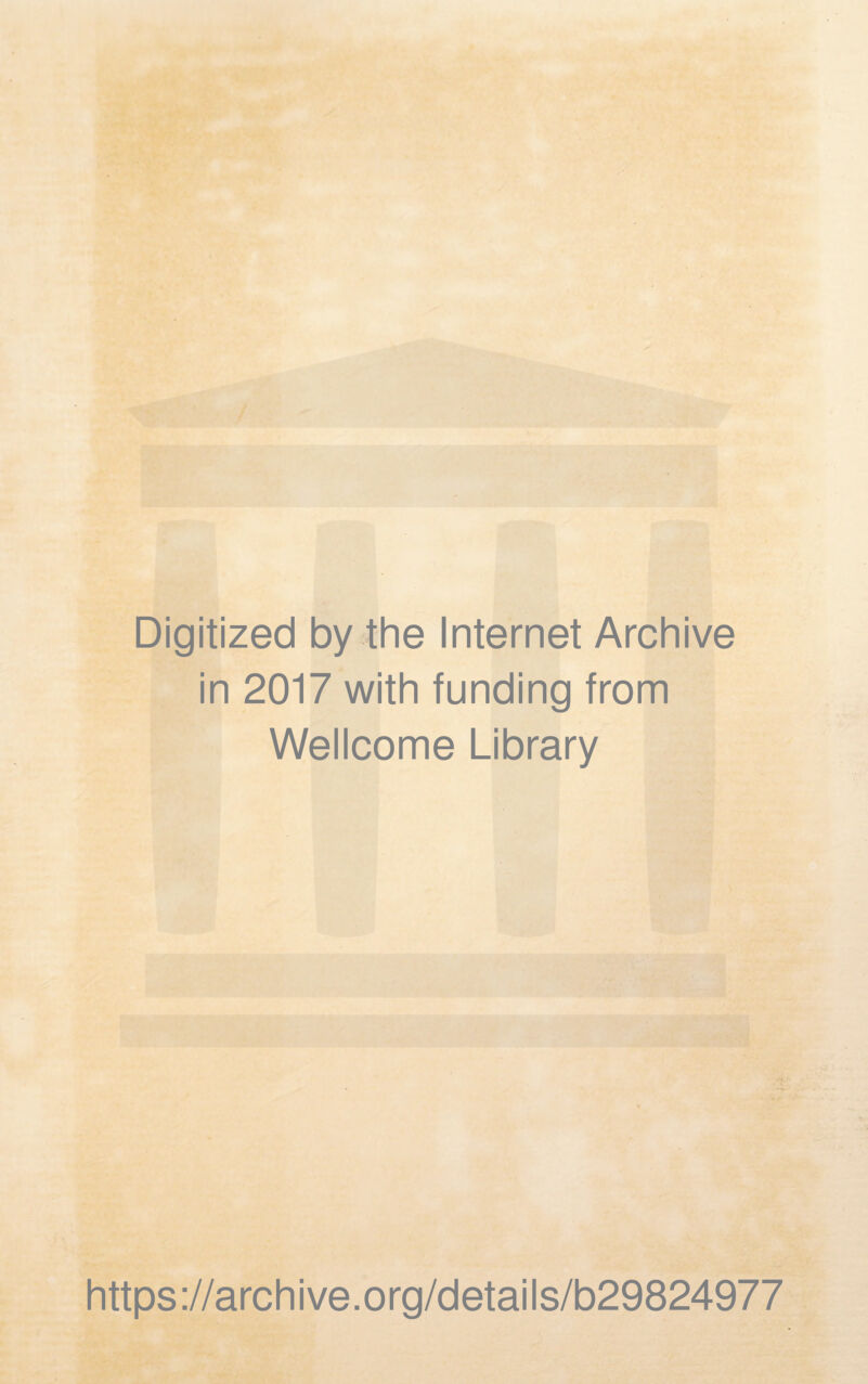 Digitized by the Internet Archive in 2017 with funding from Wellcome Library https ://arch i ve. o rg/detai Is/b29824977