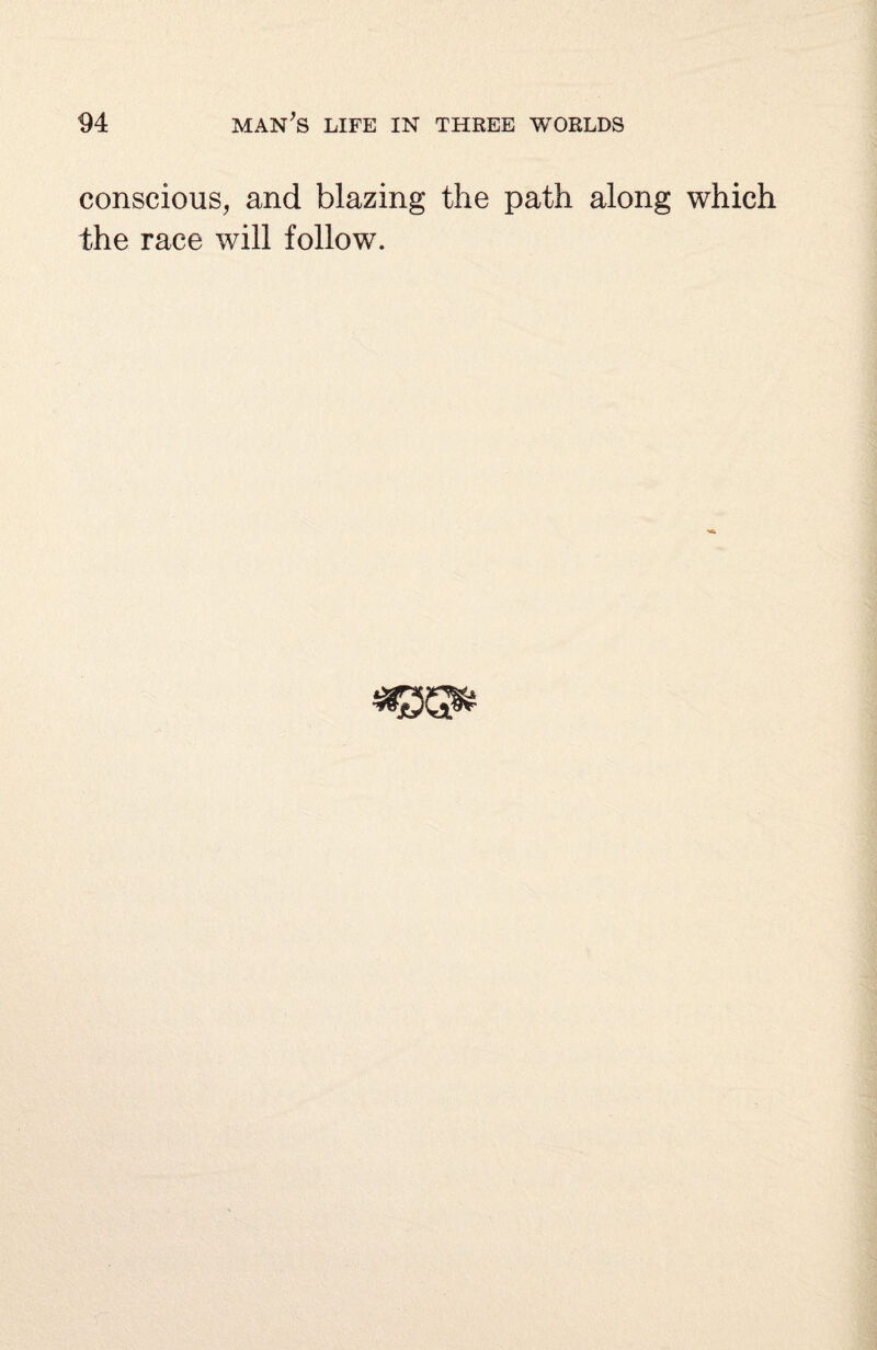 conscious, and blazing the path along which the race will follow.