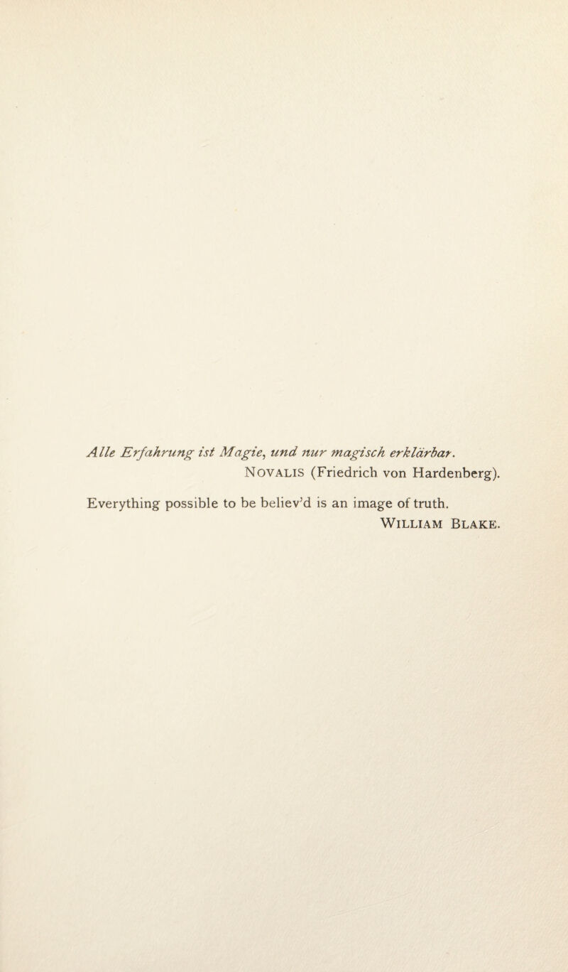 A lie Erfahmng 1st Magie, und nur magisch erklarbar. Novalis (Friedrich von Hardenberg). Everything possible to be believ’d is an image of truth. William Blake.