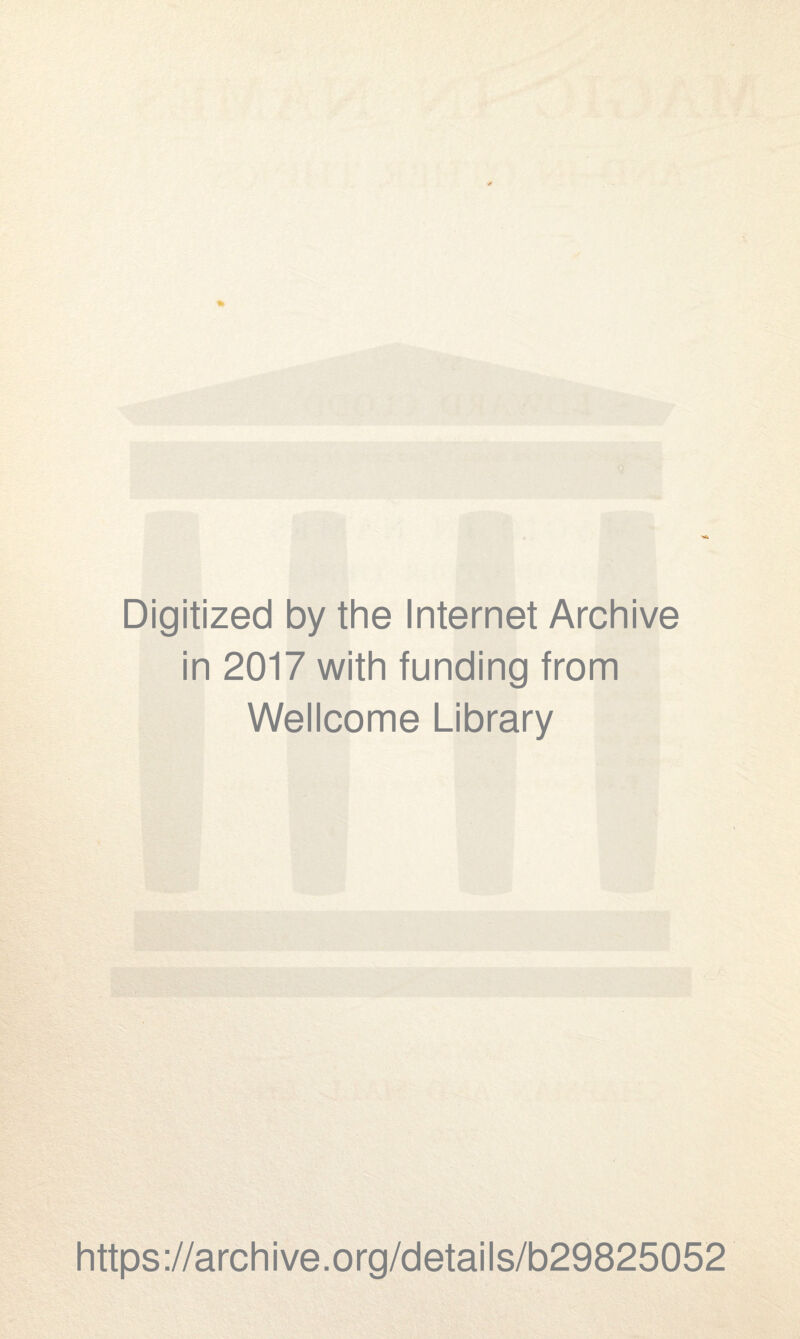 Digitized by the Internet Archive in 2017 with funding from Wellcome Library https ://arch i ve. org/detai Is/b29825052