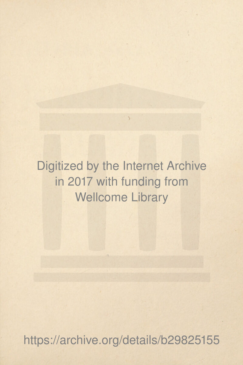 Digitized by the Internet Archive in 2017 with funding from Wellcome Library https ://arch i ve. org/detai Is/b29825155