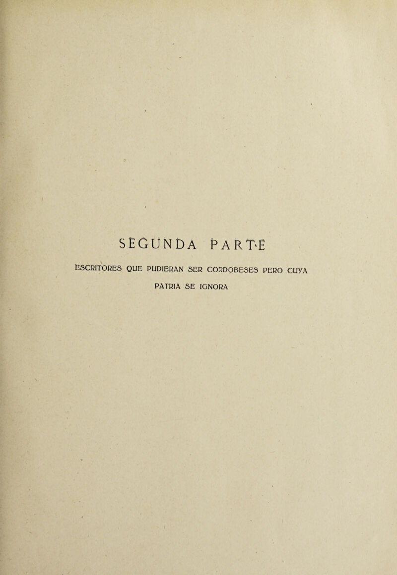 SEGUNDA PARTE Escritores que pudieran ser cordobeses pero cuya PATRIA SE IGNORA