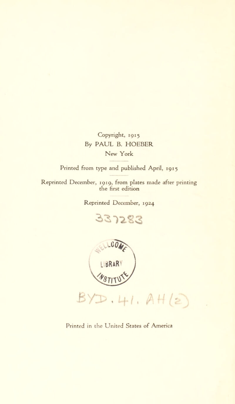 Copyright, 1915 By PAUL B. HOEBER New York Printed from type and published April, 1915 Reprinted December, 1919, from plates made after printing the first edition Reprinted December, 1924 2>3Y2.SC2 Printed in the United States of America