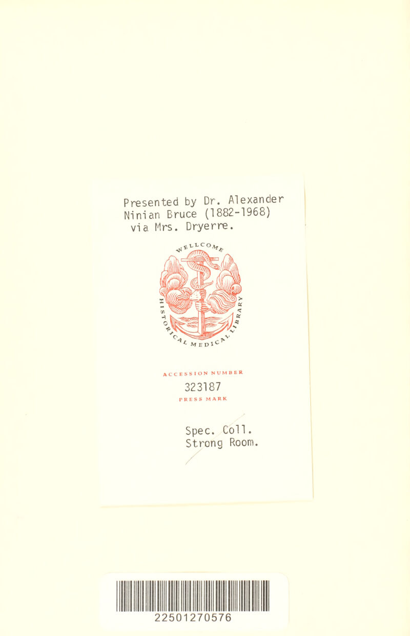 Presented by Dr. Alexander Ninian Bruce (1882-1968) via Mrs. Dryerre. accession number 323187 PRESS MARK Spec. Coll. Strong Room. 225 270 57 b