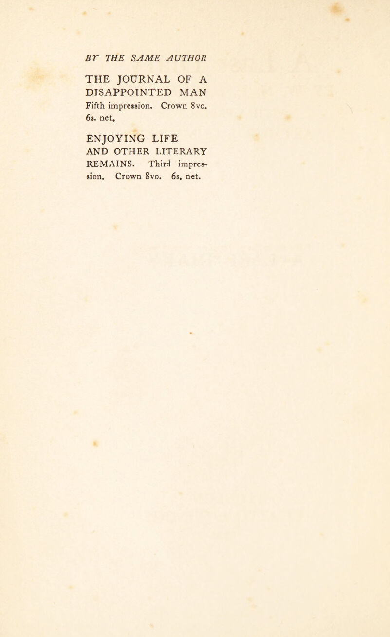 BT THE SAME AUTHOR THE JOURNAL OF A DISAPPOINTED MAN Fifth impression. Crown 8vo, 6s. net. ENJOYING LIFE AND OTHER LITERARY REMAINS. Third impres¬ sion. Crown 8vo. 6s. net.