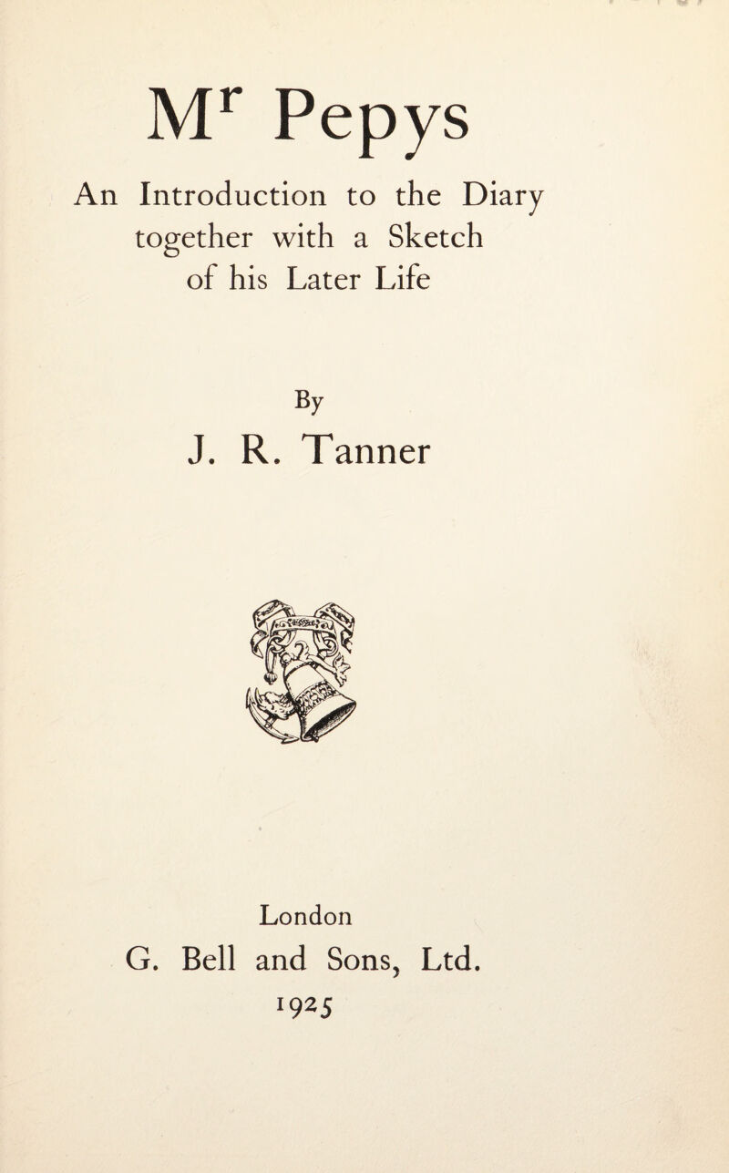 An Introduction to the Diary together with a Sketch of his Later Life By J. R. Tanner London G. Bell and Sons, Ltd. I92S