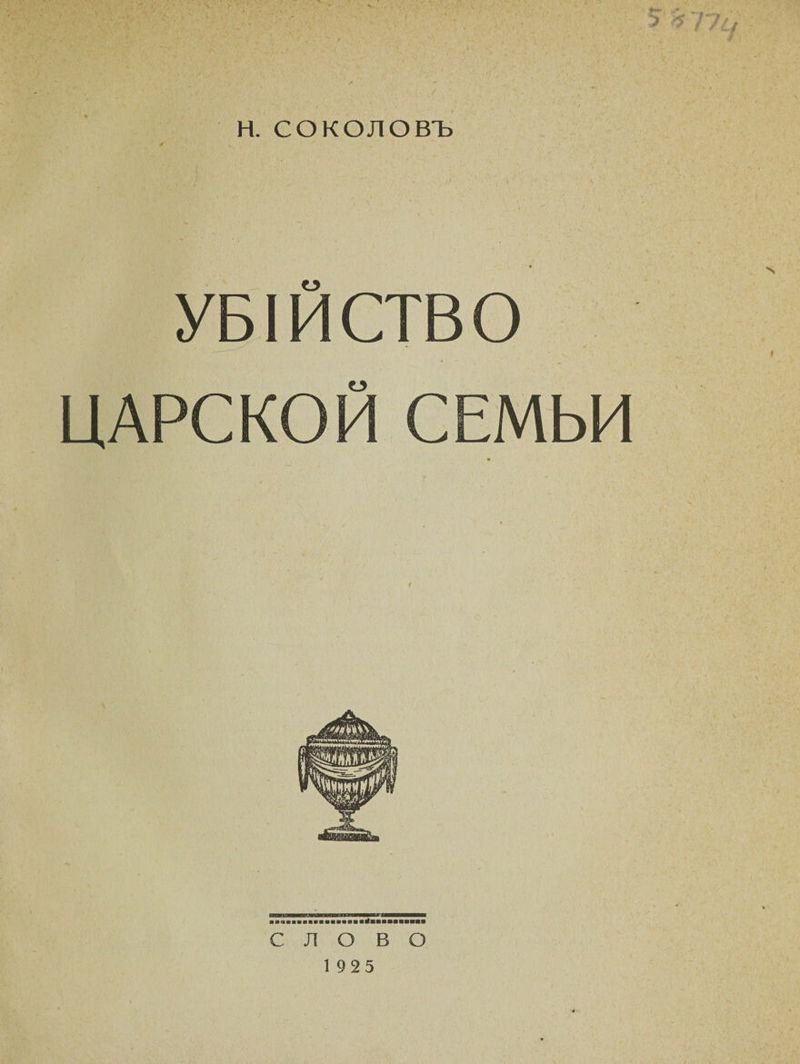 . ' 5 4 }'/'/ Н. СОКОЛОВЪ ж * УБІЙСТВО ЦАРСКОЙ СЕМЬИ СЛОВО 1925 ■4