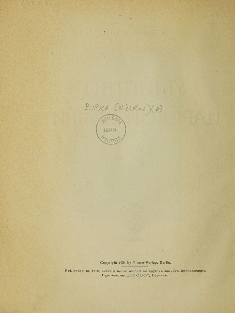I !■ У 7 7 СоругідЬ* 1925 Ьу .ч Іоѵѵо-Ѵегіад, Вегііп. Всѣ права, въ томъ числѣ и право изданія на другихъ языкахъ, принадлежатъ Издательству „СЛОВО”, Берлинъ.