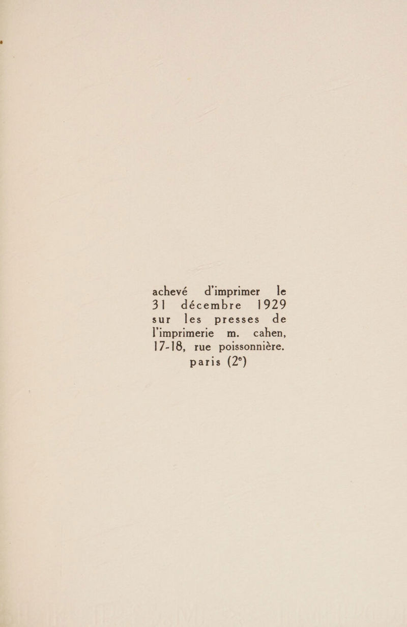 achevé d’imprimer le 31 décembre 1929 sur les presses de l’imprimerie m. cahen, 17-18, rue poissonnière, paris (2®)