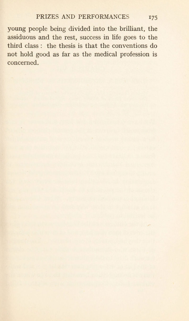 young people being divided into the brilliant, the assiduous and the rest, success in life goes to the third class : the thesis is that the conventions do not hold good as far as the medical profession is concerned.