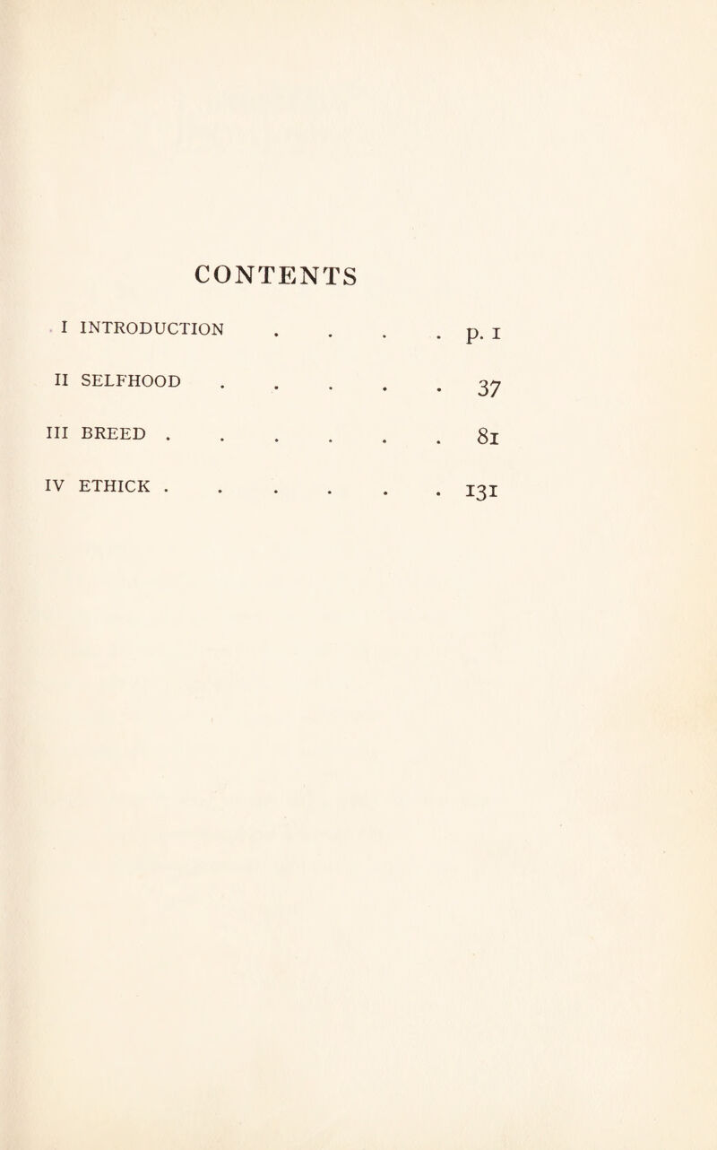 CONTENTS I INTRODUCTION II SELFHOOD III BREED . IV ETHICK . . p. I • 37 81 • 131