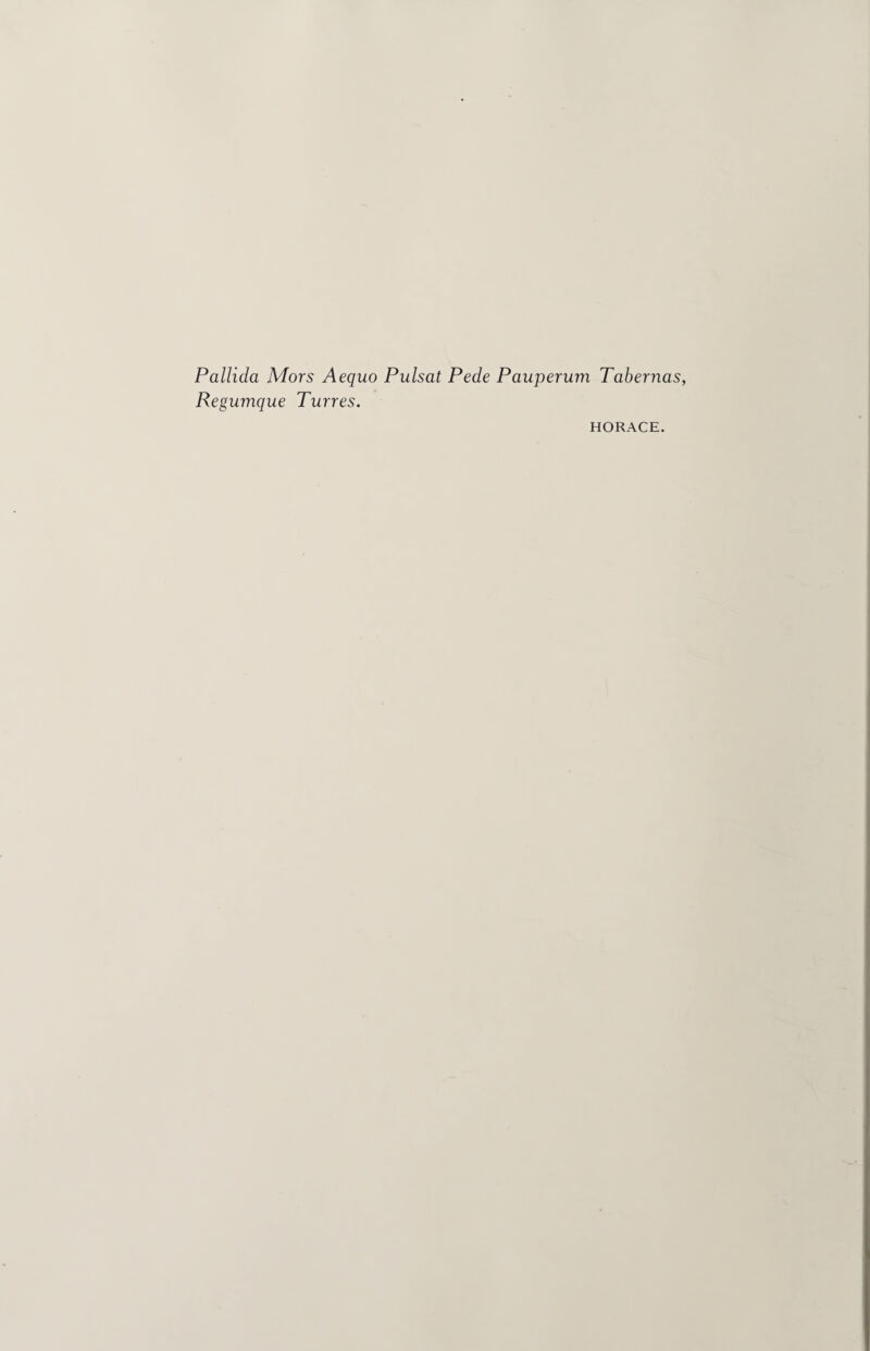 Pallida Mors Aequo Pulsat Pede Pauperum Tabernas, Regumque Turres. HORACE.