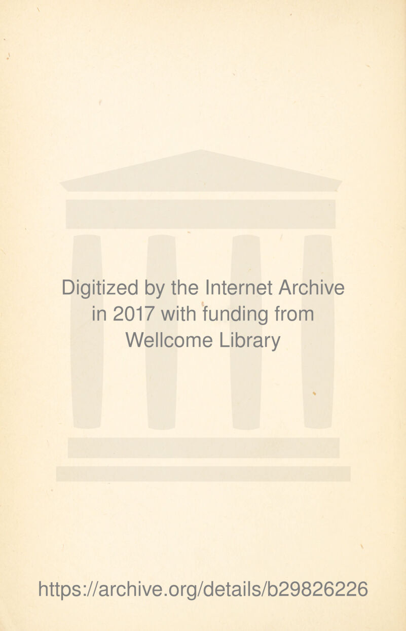 Digitized by the Internet Archive in 2017 with funding from Wellcome Library * https://archive.org/details/b29826226