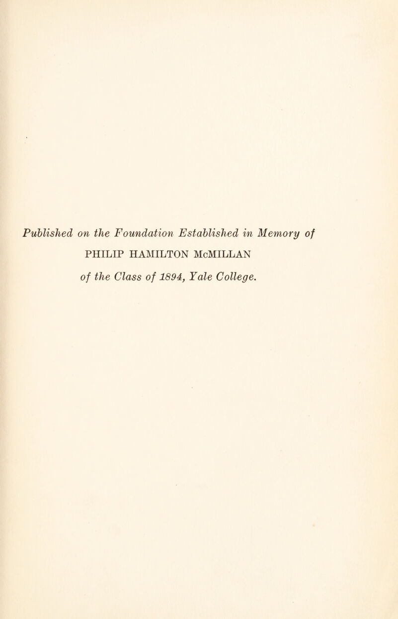 Published on the Foundation Established in Memory of PHILIP HAMILTON McMILLAN of the Class of 1894, Yale College.