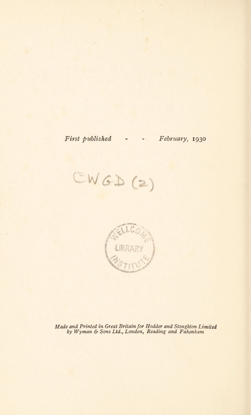 First published February, 1930 / -f* 5 r ■ K s' V- < V libra Maie and Printed in Great Britain for Hodder and Stoughton Limited by Wyman & Sons Ltd., London, Reading and Fakenham