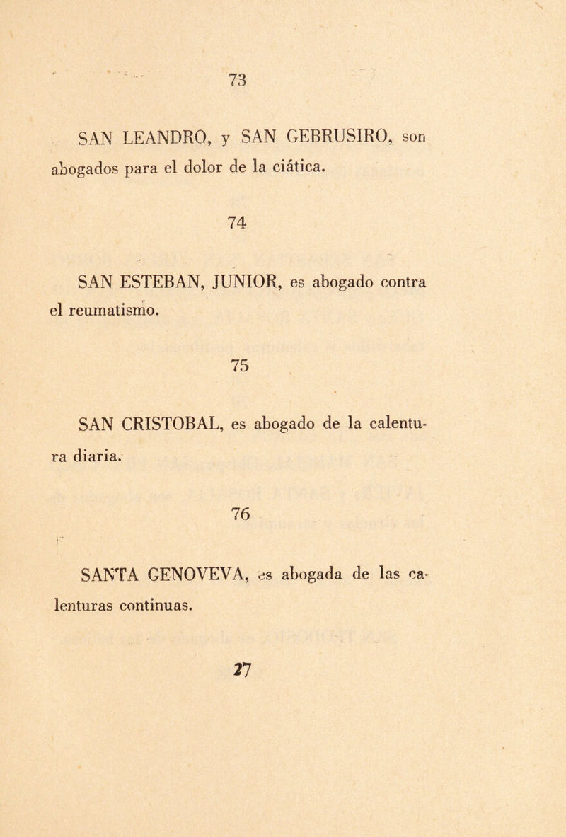 73 SAN LEANDRO, y SAN GEBRUSIRO, son abogados para el dolor de la ciática. 74 SAN ESTEBAN, JUNIOR, es abogado contra el reumatismo. 75 SAN CRISTOBAL, es abogado de la calentu¬ ra diaria. 76 SANTA GENOVEVA, es abogada de las ca^ lenturas continuas.